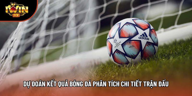 Dự đoán kết quả bóng đá phân tích chi tiết trận đấu Dự đoán kết quả bóng đá phân tích chi tiết trận đấu