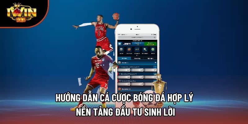 Hướng Dẫn Cá Cược Bóng Đá Hợp Lý – Nền Tảng Đầu Tư Sinh Lời