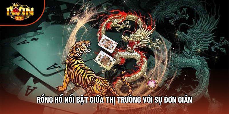 Rồng hổ nổi bật giữa thị trường với sự đơn giản Rồng hổ nổi bật giữa thị trường với sự đơn giản