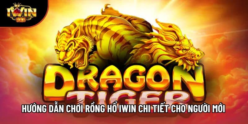 Hướng Dẫn Chơi Rồng Hổ Iwin Chi Tiết Cho Người Mới 