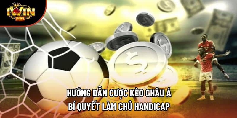 Hướng Dẫn Cược Kèo Châu Á – Bí Quyết Làm Chủ Handicap