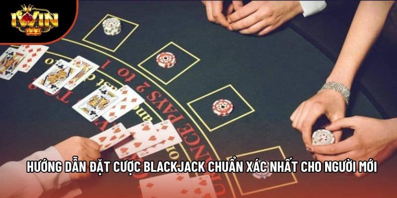 Hướng Dẫn Đặt Cược Blackjack Chuẩn Xác Nhất Cho Người Mới