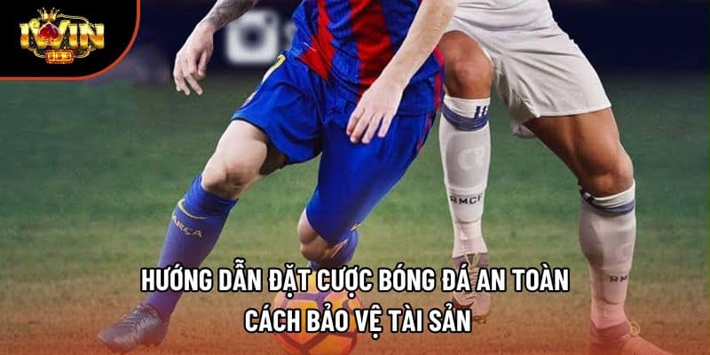 Hướng Dẫn Đặt Cược Bóng Đá An Toàn – Cách Bảo Vệ Tài Sản