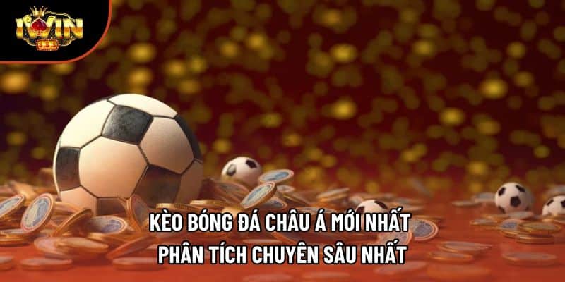 Kèo Bóng Đá Châu Á Mới Nhất | Phân Tích Chuyên Sâu Nhất