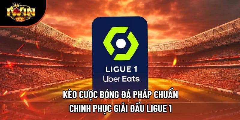 Kèo Cược Bóng Đá Pháp Chuẩn – Chinh Phục Giải Đấu Ligue 1