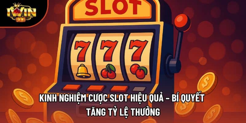Kinh Nghiệm Cược Slot Hiệu Quả – Bí Quyết Tăng Tỷ Lệ Thưởng