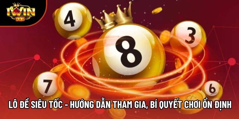 Lô Đề Siêu Tốc - Hướng Dẫn Tham Gia, Bí quyết Chơi Ổn Định 