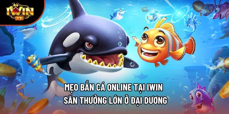 Mẹo Bắn Cá Online Tại Iwin - Săn Thưởng Lớn Ở Đại Dương