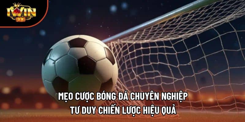 Mẹo Cược Bóng Đá Chuyên Nghiệp – Tư Duy Chiến Lược Hiệu Quả