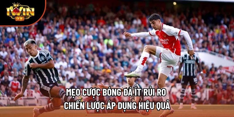 Mẹo Cược Bóng Đá Ít Rủi Ro | Chiến Lược Áp Dụng Hiệu Quả