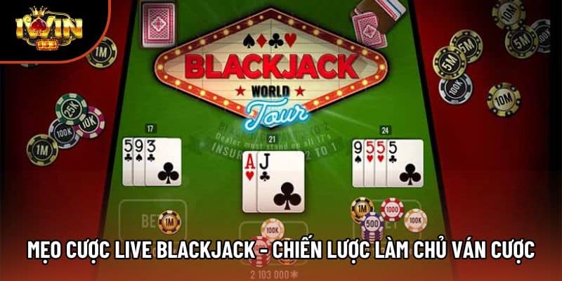 Mẹo Cược Live Blackjack - Chiến Lược Làm Chủ Ván Cược