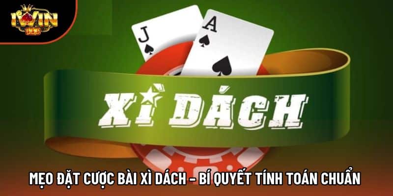 Mẹo Đặt Cược Bài Xì Dách – Bí Quyết Tính Toán Chuẩn 