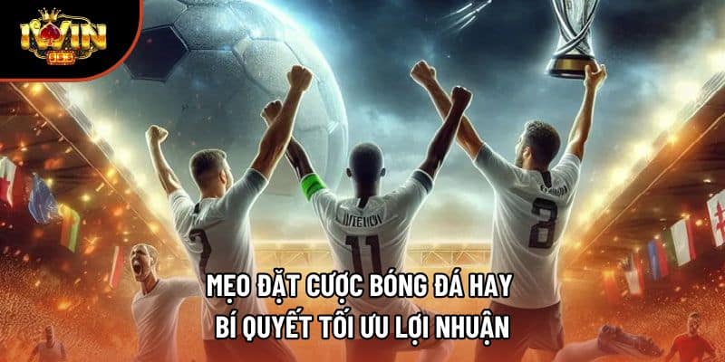 Mẹo Đặt Cược Bóng Đá Hay – Bí Quyết Tối Ưu Lợi Nhuận