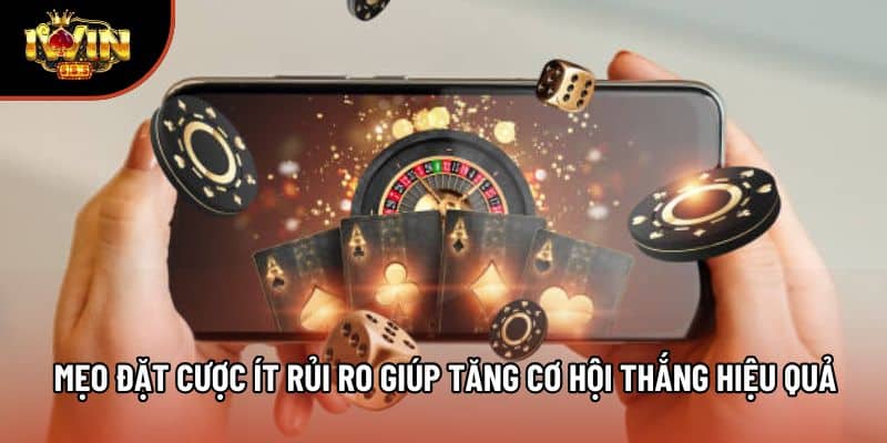 Mẹo Đặt Cược Ít Rủi Ro Giúp Tăng Cơ Hội Thắng Hiệu Quả