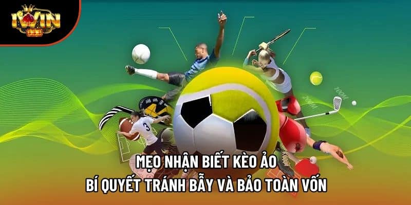 Mẹo Nhận Biết Kèo Ảo – Bí Quyết Tránh Bẫy Và Bảo Toàn Vốn