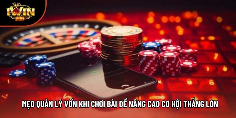 Mẹo Quản Lý Vốn Khi Chơi Bài Để Nâng Cao Cơ Hội Thắng Lớn