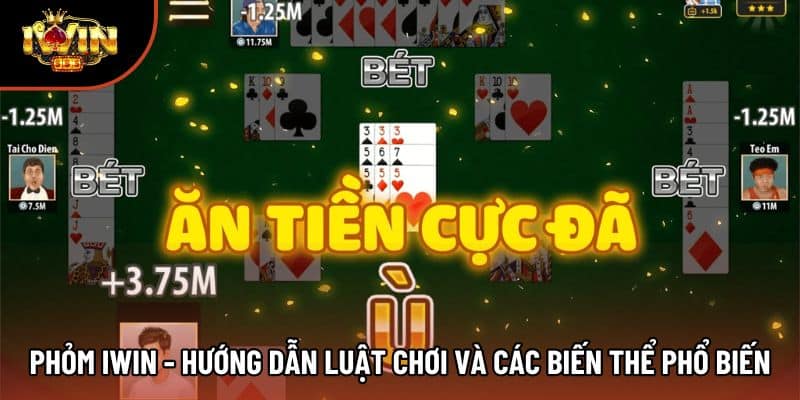 Phỏm Iwin - Hướng Dẫn Luật Chơi Và Các Biến Thể Phổ Biến