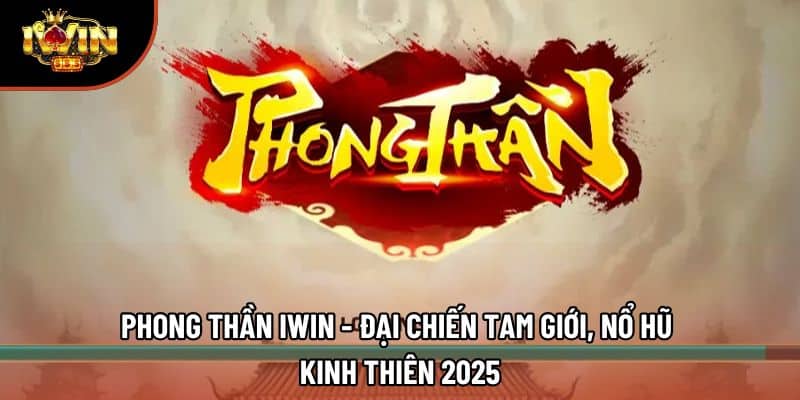 Phong Thần Iwin - Đại Chiến Tam Giới, Nổ Hũ Kinh Thiên 2025