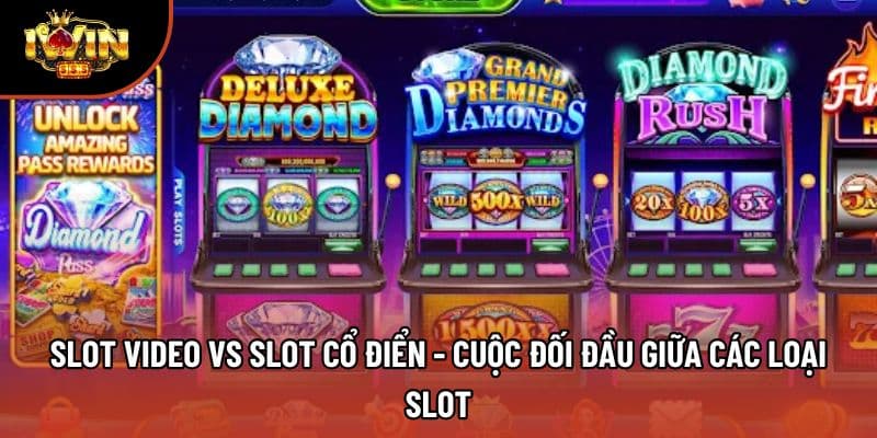Slot Video Vs Slot Cổ Điển - Cuộc Đối Đầu Giữa Các Loại Slot