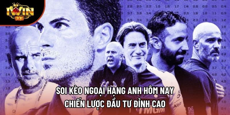 Soi Kèo Ngoại Hạng Anh Hôm Nay – Chiến Lược Đầu Tư Đỉnh Cao