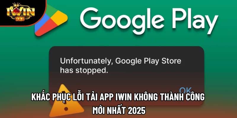 Khắc Phục Lỗi Tải App Iwin Không Thành Công Mới Nhất 2025