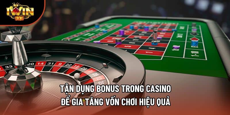 Tận Dụng Bonus Trong Casino Để Gia Tăng Vốn Chơi Hiệu Quả