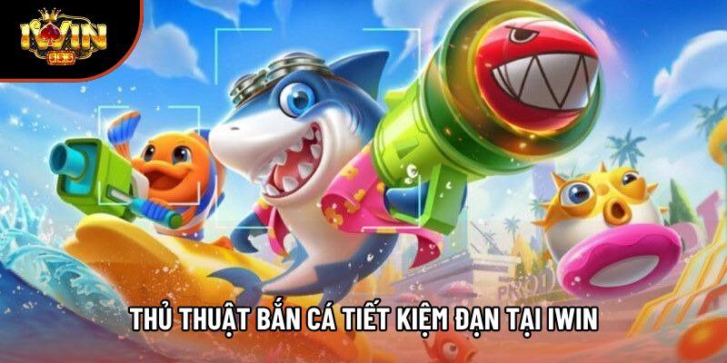 Thủ thuật bắn cá tiết kiệm đạn tại Iwin