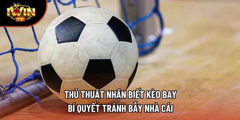 Thủ Thuật Nhận Biết Kèo Bay – Bí Quyết Tránh Bẫy Nhà Cái