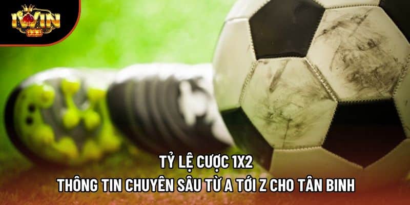 Tỷ Lệ Cược 1x2 – Thông Tin Chuyên Sâu Từ A Tới Z Cho Tân Binh