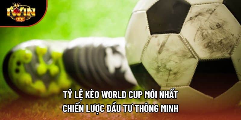 Tỷ Lệ Kèo World Cup Mới Nhất – Chiến Lược Đầu Tư Thông Minh