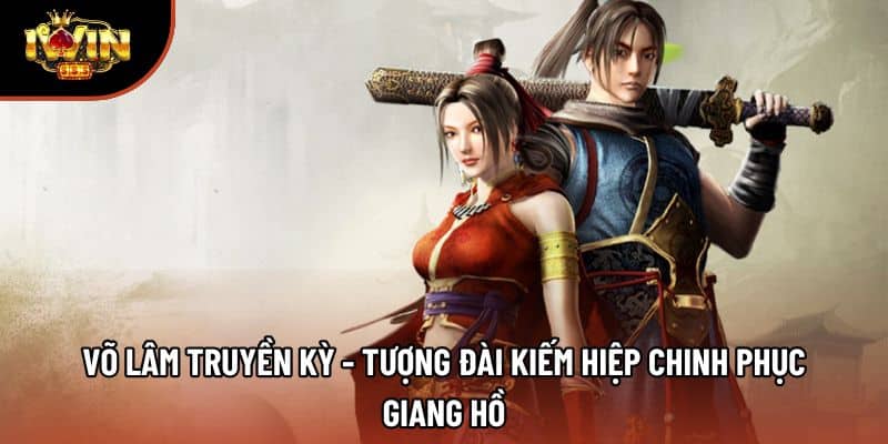 Võ Lâm Truyền Kỳ - Tượng Đài Kiếm Hiệp Chinh Phục Giang Hồ